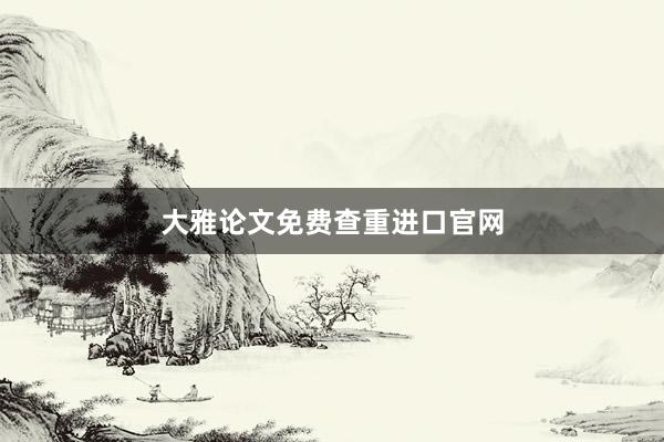 大雅论文免费查重进口官网